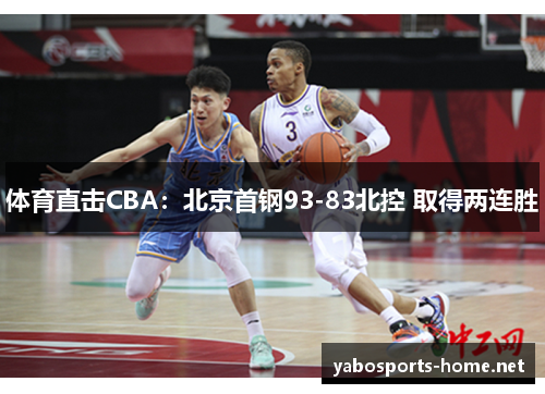 体育直击CBA：北京首钢93-83北控 取得两连胜