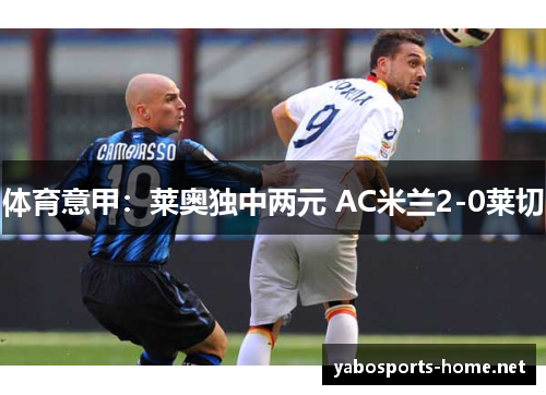 体育意甲：莱奥独中两元 AC米兰2-0莱切